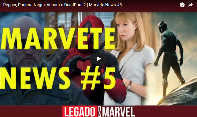 Pepper, Pantera Negra, Venom e Deadpool 2 | Marvete News #5